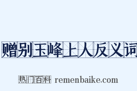 赠别玉峰上人反义词是什么意思的图片